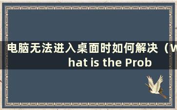 电脑无法进入桌面时如何解决（What is the Problem When the Computer Cannot Enter the Desktop）